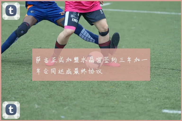 萨吉正式加盟水晶宫签约三年加一年合同达成最终协议