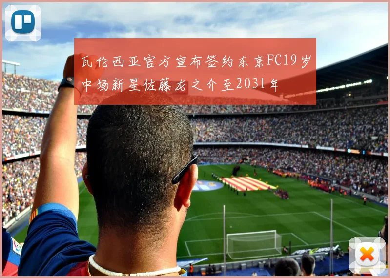 瓦伦西亚官方宣布签约东京FC19岁中场新星佐藤龙之介至2031年