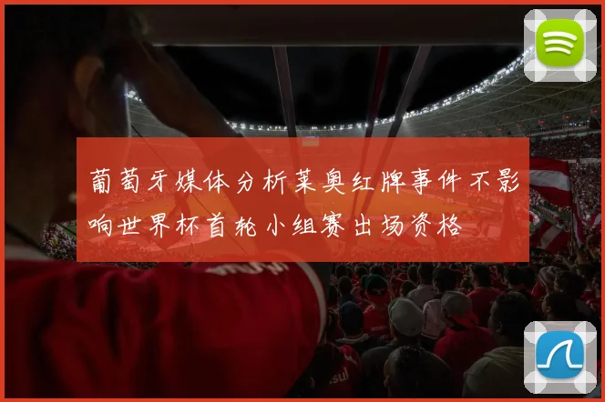 葡萄牙媒体分析莱奥红牌事件不影响世界杯首轮小组赛出场资格