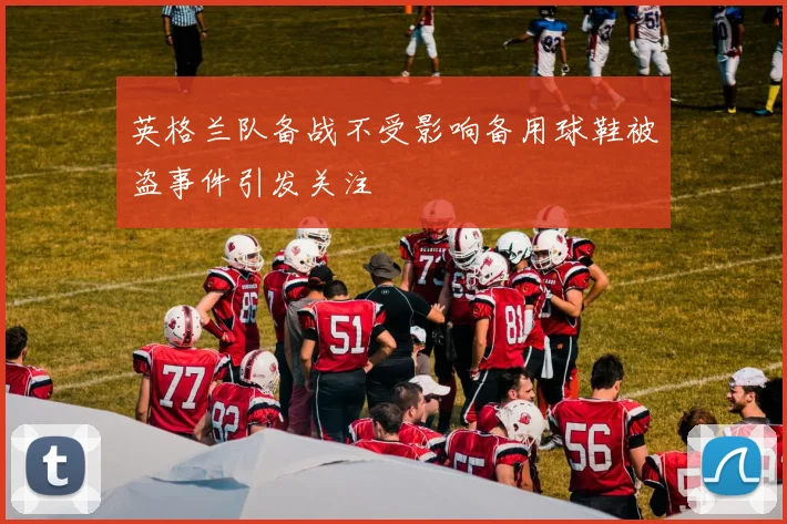 英格兰队备战不受影响备用球鞋被盗事件引发关注